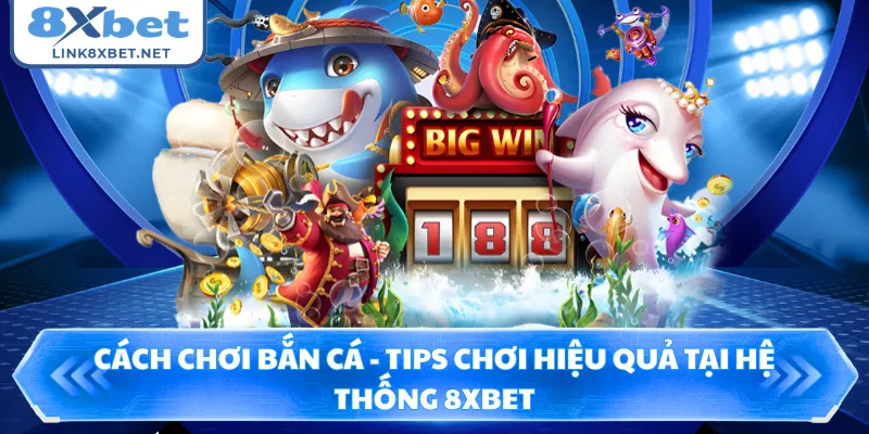 Cách Chơi Bắn Cá - Tips Chơi Hiệu Quả Tại Hệ Thống 8XBET