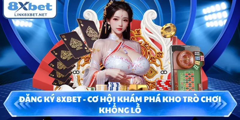 Đăng Ký 8XBET - Cơ Hội Khám Phá Kho Trò Chơi Khổng Lồ