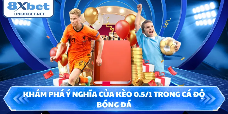 Khám phá ý nghĩa của kèo 0.5/1 trong cá độ bóng đá