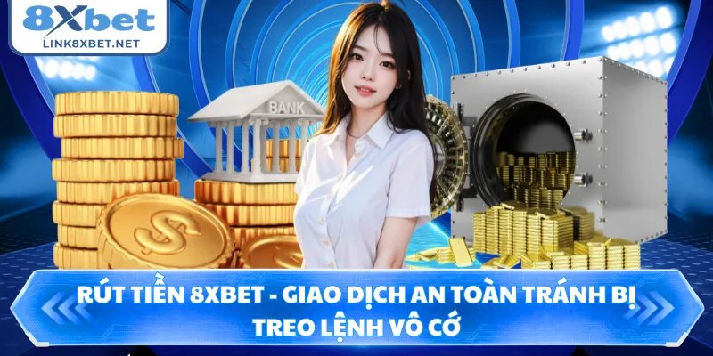 Rút Tiền 8XBET - Giao Dịch An Toàn Tránh Bị Treo Lệnh Vô Cớ