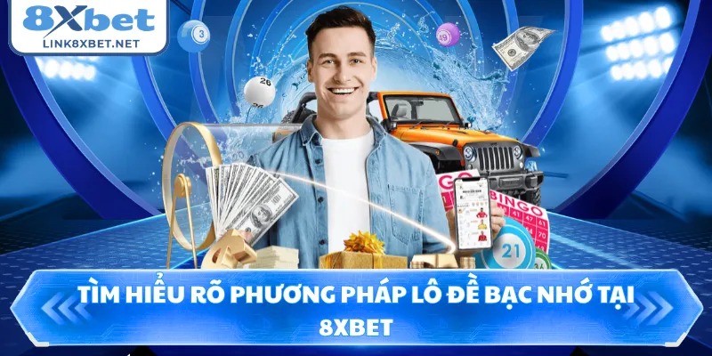 Tìm hiểu rõ phương pháp lô đề bạc nhớ tại 8XBET
